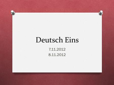Deutsch Eins 7.11.2012 8.11.2012. Guten Morgen! O Heute ist Mittwoch! O Das Ziel: You will ask/answer questions about yourself and others O You will conjugate.