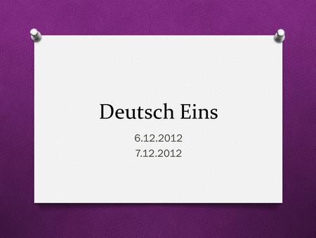 Deutsch Eins 6.12.2012 7.12.2012. Guten Morgen! O Heute ist Freitag! O Das Ziel: You will ask/answer questions about yourself and others O You will conjugate.