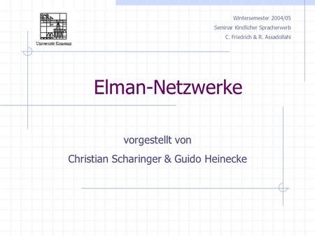 Elman-Netzwerke Wintersemester 2004/05 Seminar Kindlicher Spracherwerb C. Friedrich & R. Assadollahi vorgestellt von Christian Scharinger & Guido Heinecke.