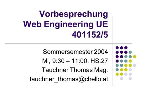 Vorbesprechung Web Engineering UE 401152/5 Sommersemester 2004 Mi, 9:30 – 11:00, HS.27 Tauchner Thomas Mag.