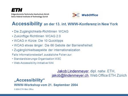 Accessibility WWW-Workshop vom 21. September 2004 © 2004 ETH Web Office Accessibility an der 13. int. WWW-Konferenz in New York Die Zugänglichkeits-Richtlinien.