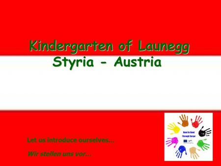 Kindergarten of Launegg Styria - Austria Kindergarten of Launegg Styria - Austria Let us introduce ourselves… Wir stellen uns vor…