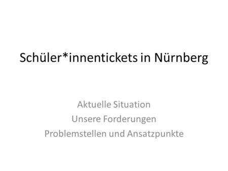 Schüler*innentickets in Nürnberg Aktuelle Situation Unsere Forderungen Problemstellen und Ansatzpunkte.
