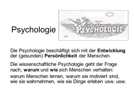 Psychologie Die Psychologie beschäftigt sich mit der Entwicklung der (gesunden) Persönlichkeit der Menschen. Die wissenschaftliche Psychologie geht der.