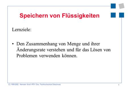 (C) 1999-2002, Hermann Knoll, HTW Chur, Fachhochschule Ostschweiz 1 Speichern von Flüssigkeiten Lernziele: Den Zusammenhang von Menge und ihrer Änderungsrate.