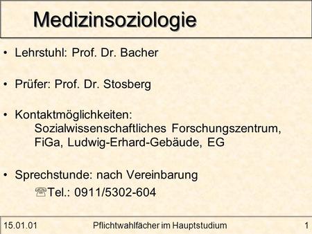 15.01.01Pflichtwahlfächer im Hauptstudium1 Medizinsoziologie Lehrstuhl: Prof. Dr. Bacher Prüfer: Prof. Dr. Stosberg Kontaktmöglichkeiten: Sozialwissenschaftliches.