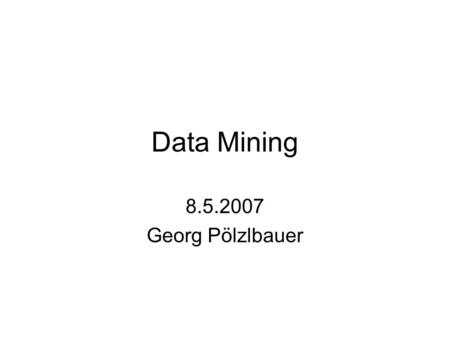 Data Mining 8.5.2007 Georg Pölzlbauer.