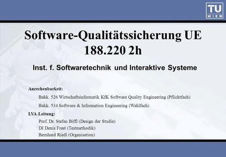 Software-Qualitätssicherung UE 188.220 2h Inst. f. Softwaretechnik und Interaktive Systeme Anrechenbarkeit: Bakk. 526 Wirtschaftsinformatik KfK Software.