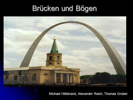 Brücken und Bögen Michael Hillebrand, Alexander Raich, Thomas Gruber.