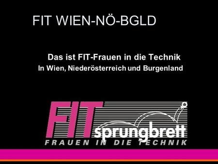 FIT WIEN-NÖ-BGLD Das ist FIT-Frauen in die Technik In Wien, Niederösterreich und Burgenland.