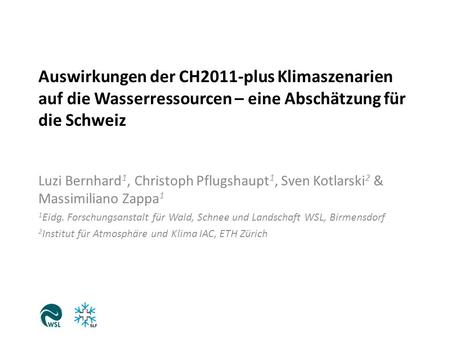 Auswirkungen der CH2011-plus Klimaszenarien auf die Wasserressourcen – eine Abschätzung für die Schweiz Luzi Bernhard1, Christoph Pflugshaupt1, Sven Kotlarski2.