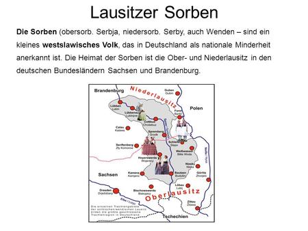 Lausitzer Sorben Die Sorben (obersorb. Serbja, niedersorb. Serby, auch Wenden – sind ein kleines westslawisches Volk, das in Deutschland als nationale.
