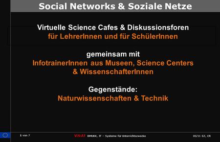 1 von 7 ViS:AT BMUKK, IT – Systeme für Unterrichtszwecke 05/11 EZ, CR Social Networks – Soziale Netzwerke Virtuelle Science Cafes & Diskussionsforen für.
