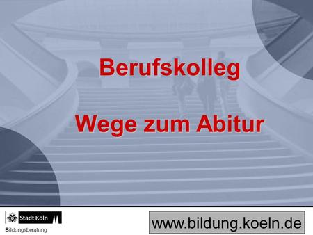 Berufskolleg Wege zum Abitur www.bildung.koeln.de Bildungsberatung.