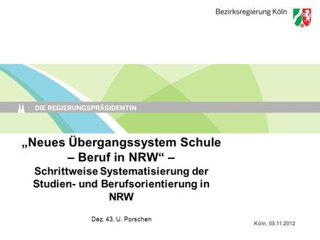 „Neues Übergangssystem Schule – Beruf in NRW“ – Schrittweise Systematisierung der Studien- und Berufsorientierung in NRW Dez. 43, U. Porschen Köln, 05.11.2012.