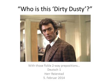 Who is this Dirty Dusty? With those fickle 2-way prepositions… Deutsch 1 Herr Reierstad 5. Februar 2014.