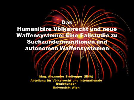 Das Humanitäre Völkerrecht und neue Waffensysteme: Eine Fallstudie zu Suchzündermunitionen und autonomen Waffensystemen Mag. Alexander Breitegger (EMA)
