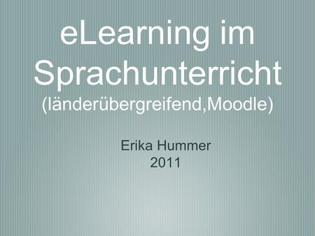 ELearning im Sprachunterricht (länderübergreifend,Moodle) Erika Hummer 2011.