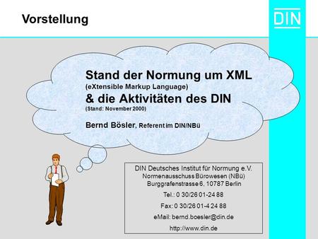 Stand der Normung um XML (eXtensible Markup Language) & die Aktivitäten des DIN (Stand: November 2000) Bernd Bösler, Referent im DIN/NBü DIN Deutsches.