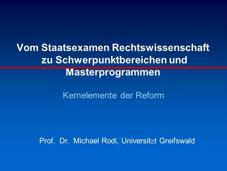 Vom Staatsexamen Rechtswissenschaft zu Schwerpunktbereichen und Masterprogrammen Kernelemente der Reform Prof. Dr. Michael Rodi, Greifswald.