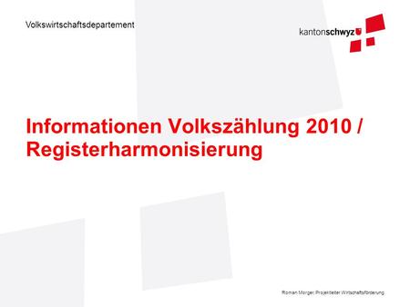 Volkswirtschaftsdepartement Roman Morger, Projektleiter Wirtschaftsförderung Informationen Volkszählung 2010 / Registerharmonisierung.