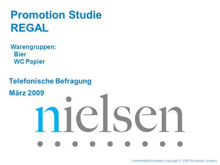 Confidential & Proprietary Copyright © 2009 The Nielsen Company Telefonische Befragung März 2009 Promotion Studie REGAL Warengruppen: Bier WC Papier.