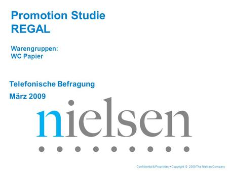 Confidential & Proprietary Copyright © 2009 The Nielsen Company Telefonische Befragung März 2009 Promotion Studie REGAL Warengruppen: WC Papier.