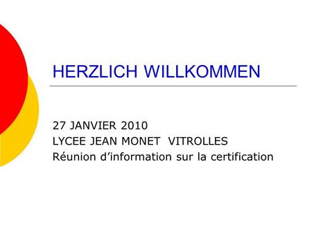 HERZLICH WILLKOMMEN 27 JANVIER 2010 LYCEE JEAN MONET VITROLLES Réunion dinformation sur la certification.