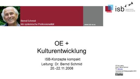 CC-by-Lizenz, Autor: Bernd Schmid für isb-w.euisb-w.eu Systemische Professionalität 2013 www.isb-w.eu OE + Kulturentwicklung ISB-Konzepte kompakt Leitung:
