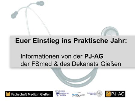 Euer Einstieg ins Praktische Jahr: Informationen von der PJ-AG der FSmed & des Dekanats Gießen Euer Einstieg ins Praktische Jahr: Informationen von der.