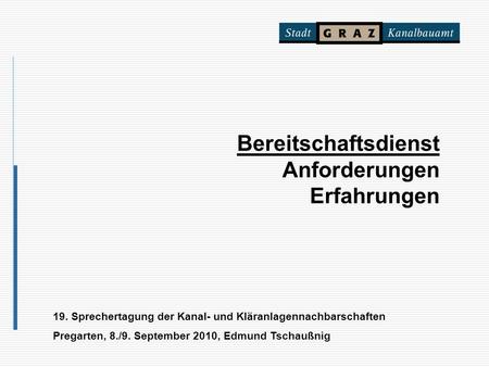 Bereitschaftsdienst Anforderungen Erfahrungen 19. Sprechertagung der Kanal- und Kläranlagennachbarschaften Pregarten, 8./9. September 2010, Edmund Tschaußnig.
