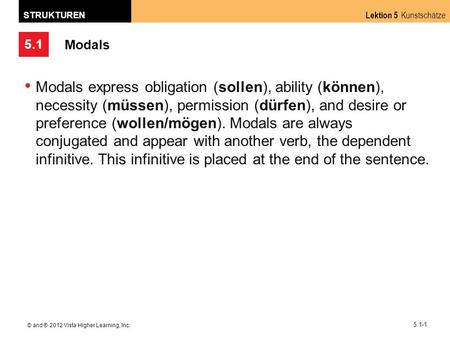 Modals Modals express obligation (sollen), ability (können), necessity (müssen), permission (dürfen), and desire or preference (wollen/mögen). Modals are.