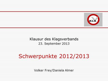 Klausur des Klagsverbands 23. September 2013 Schwerpunkte 2012/2013 Volker Frey/Daniela Almer.