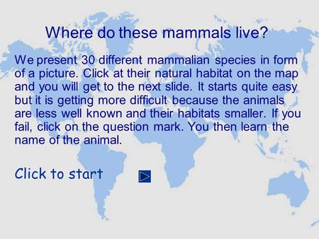 Where do these mammals live? We present 30 different mammalian species in form of a picture. Click at their natural habitat on the map and you will get.
