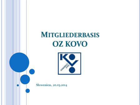 M ITGLIEDERBASIS OZ KOVO Slowenien, 20.03.2014. M ITGLIEDERBASISENTWICKLUNG.