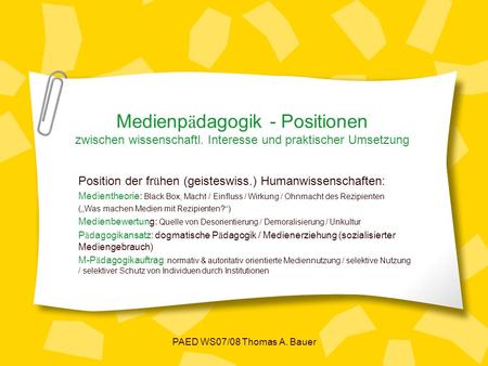 PAED WS07/08 Thomas A. Bauer Medienp ä dagogik - Positionen zwischen wissenschaftl. Interesse und praktischer Umsetzung Position der fr ü hen (geisteswiss.)