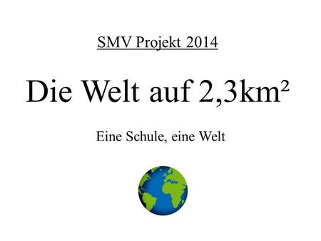 SMV Projekt 2014 Die Welt auf 2,3km²