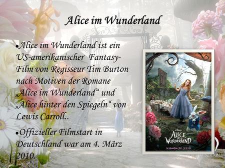 Alice im Wunderland Alice im Wunderland ist ein US-amerikanischer Fantasy- Film von Regisseur Tim Burton nach Motiven der Romane „Alice im Wunderland“