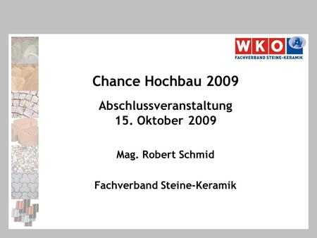 Chance Hochbau 2009 Abschlussveranstaltung 15. Oktober 2009 Mag. Robert Schmid Fachverband Steine-Keramik.