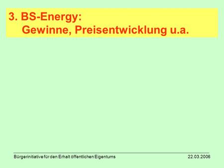 Bürgerinitiative für den Erhalt öffentlichen Eigentums 22.03.2006 3. BS-Energy: Gewinne, Preisentwicklung u.a.