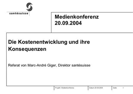 Projekt:Datum:Seite:20.09.2004 Medienkonferenz 1 Medienkonferenz 20.09.2004 Die Kostenentwicklung und ihre Konsequenzen Referat von Marc-André Giger, Direktor.
