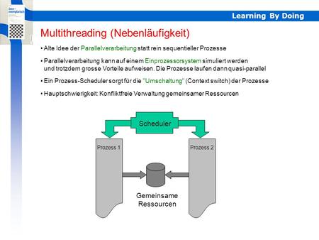 Learning By Doing Parallelverarbeitung Multithreading (Nebenläufigkeit) Alte Idee der Parallelverarbeitung statt rein sequentieller Prozesse Parallelverarbeitung.