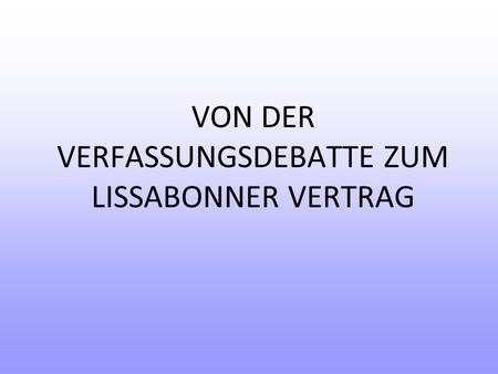 VON DER VERFASSUNGSDEBATTE ZUM LISSABONNER VERTRAG.
