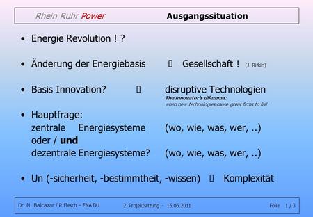 Folie 1 / 32. Projektsitzung - 15.06.2011 Dr. N. Balcazar / P. Flesch – ENA DU Rhein Ruhr Power Ausgangssituation Energie Revolution ! ? Änderung der Energiebasis.