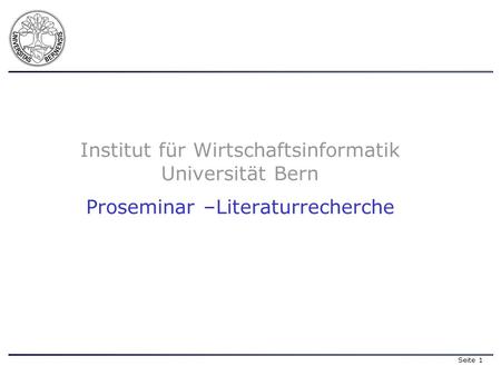 Seite 1 Institut für Wirtschaftsinformatik Universität Bern Proseminar –Literaturrecherche.