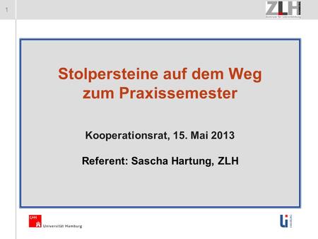 1 Stolpersteine auf dem Weg zum Praxissemester Kooperationsrat, 15. Mai 2013 Referent: Sascha Hartung, ZLH.