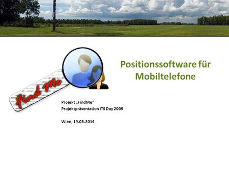 Positionssoftware für Mobiltelefone Projekt FindMe Projektpräsentation ITS Day 2009 Wien, 19.05.2014.