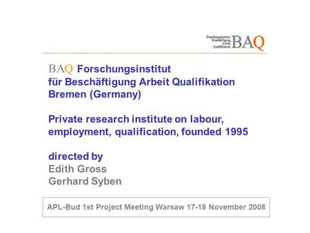 BAQ Forschungsinstitut für Beschäftigung Arbeit Qualifikation Bremen (Germany) Private research institute on labour, employment, qualification, founded.