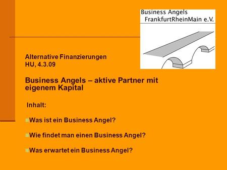 Alternative Finanzierungen HU, 4.3.09 Business Angels – aktive Partner mit eigenem Kapital Inhalt: Was ist ein Business Angel? Wie findet man einen Business.