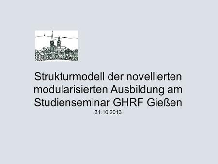 Strukturmodell der novellierten modularisierten Ausbildung am Studienseminar GHRF Gießen 31.10.2013.